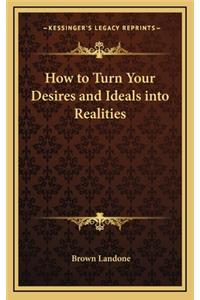 How to Turn Your Desires and Ideals Into Realities