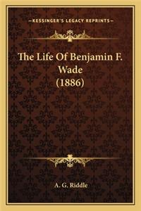 Life of Benjamin F. Wade (1886) the Life of Benjamin F. Wade (1886)