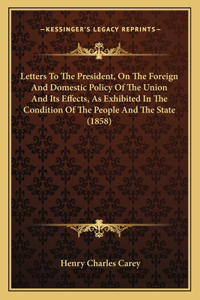 Letters To The President, On The Foreign And Domestic Policy Of The Union And Its Effects, As Exhibited In The Condition Of The People And The State (1858)