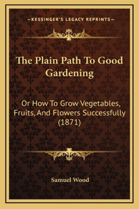 The Plain Path To Good Gardening