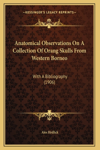Anatomical Observations On A Collection Of Orang Skulls From Western Borneo