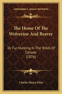 Home Of The Wolverine And Beaver: Or Fur Hunting In The Wilds Of Canada (1876)