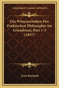 Die Wissenschaften Der Praktischen Philosophie Im Grundrisse, Part 1-3 (1837)