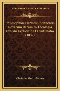 Philosophiae Hermesii Bonnensis Novarum Rerum In Theologia Exordii Explicatio Et Existimatio (1839)