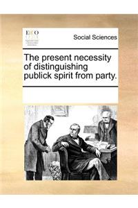 The Present Necessity of Distinguishing Publick Spirit from Party.