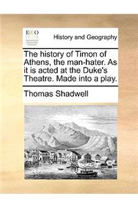 The History of Timon of Athens, the Man-Hater. as It Is Acted at the Duke's Theatre. Made Into a Play.
