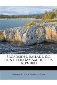 Broadsides, Ballads, &C. Printed in Massachusetts 1639-1800