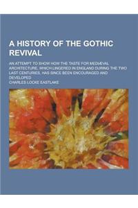 A History of the Gothic Revival; An Attempt to Show How the Taste for Mediaeval Architecture, Which Lingered in England During the Two Last Centurie