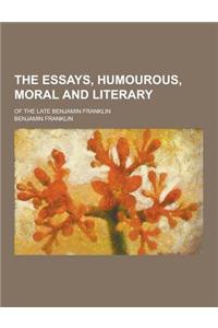 The Essays, Humourous, Moral and Literary; Of the Late Benjamin Franklin
