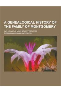 A Genealogical History of the Family of Montgomery; Including the Montgomery Pedigree