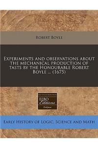 Experiments and Observations about the Mechanical Production of Tasts by the Honourable Robert Boyle ... (1675)