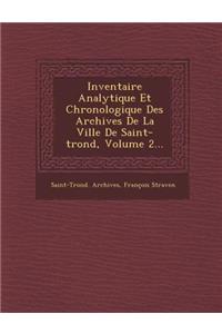 Inventaire Analytique Et Chronologique Des Archives de La Ville de Saint-Trond, Volume 2...