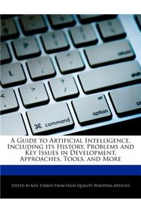 A Guide to Artificial Intelligence, Including Its History, Problems and Key Issues in Development, Approaches, Tools, and More