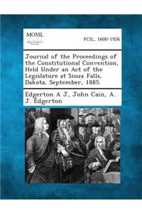 Journal of the Proceedings of the Constitutional Convention, Held Under an Act of the Legislature at Sioux Falls, Dakota, September, 1885.