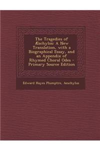Tragedies of Aeschylos: A New Translation, with a Biographical Essay, and an Appendix of Rhymed Choral Odes