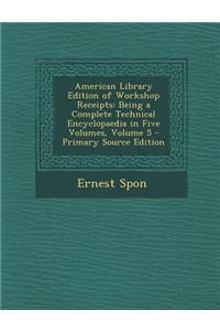 American Library Edition of Workshop Receipts: Being a Complete Technical Encyclopaedia in Five Volumes, Volume 5