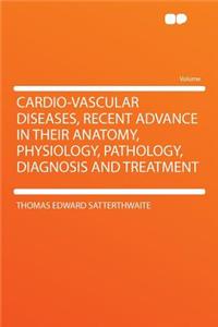 Cardio-Vascular Diseases, Recent Advance in Their Anatomy, Physiology, Pathology, Diagnosis and Treatment