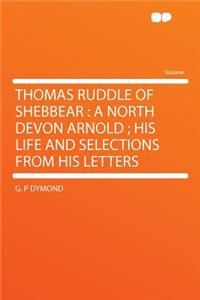 Thomas Ruddle of Shebbear: A North Devon Arnold; His Life and Selections from His Letters: A North Devon Arnold; His Life and Selections from His Letters