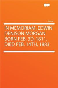 In Memoriam. Edwin Denison Morgan. Born Feb. 3d, 1811. Died Feb. 14th, 1883