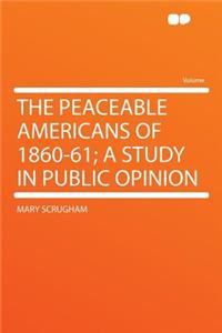 The Peaceable Americans of 1860-61; A Study in Public Opinion