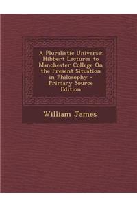 A Pluralistic Universe: Hibbert Lectures to Manchester College on the Present Situation in Philosophy