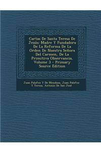 Cartas de Santa Teresa de Jesus: Madre y Fundadora de La Reforma de La Orden de Nuestra Senora del Carmen, de La Primitiva Observancia, Volume 3