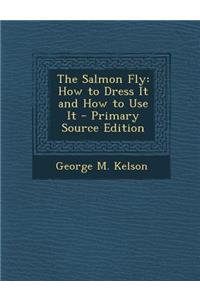 The Salmon Fly: How to Dress It and How to Use It