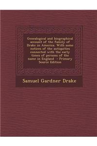 Genealogical and Biographical Account of the Family of Drake in America. with Some Notices of the Antiquities Connected with the Early Times of Person