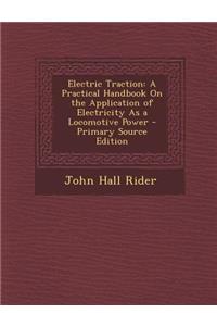 Electric Traction: A Practical Handbook on the Application of Electricity as a Locomotive Power