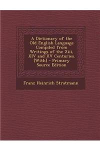 A Dictionary of the Old English Language Compiled from Writings of the XIII, XIV and XV Centuries. [With] - Primary Source Edition