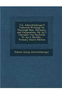 J.G. Albrechtsberger's Collected Writings on Thorough-Bass, Harmony, and Composition, Ed. by I. Chevalier Von Seyfried, Tr. by S. Novello - Primary Source Edition