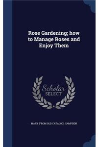 Rose Gardening; How to Manage Roses and Enjoy Them