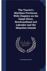 The Tourist's Maritime Provinces, With Chapters on the Gaspé Shore, Newfoundland and Labrador and the Miquelon Islands