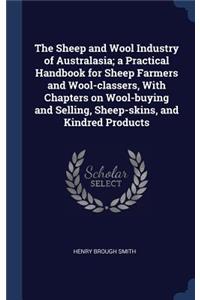The Sheep and Wool Industry of Australasia; A Practical Handbook for Sheep Farmers and Wool-Classers, with Chapters on Wool-Buying and Selling, Sheep-Skins, and Kindred Products