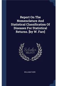 Report On The Nomenclature And Statistical Classification Of Diseases For Statistical Returns. [by W. Farr]