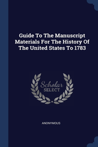 Guide To The Manuscript Materials For The History Of The United States To 1783