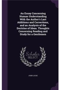 An Essay Concerning Human Understanding with the Author's Last Additions and Corrections, and an Analysis of the Doctrine of Ideas. Thoughts Concerning Reading and Study for a Gentlemen