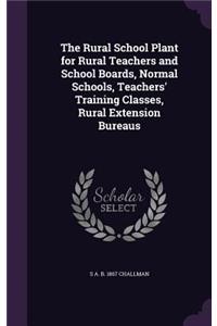 Rural School Plant for Rural Teachers and School Boards, Normal Schools, Teachers' Training Classes, Rural Extension Bureaus