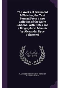 The Works of Beaumont & Fletcher; The Text Formed from a New Collation of the Early Editions. with Notes and a Biographical Memoir by Alexander Dyce Volume 05