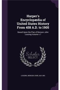 Harper's Encyclopædia of United States History From 458 A.D. to 1905: Based Upon the Plan of Benson John Lossing Volume v.7