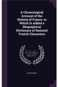 A Chronological Account of the History of France. to Which Is Added a Biographical Dictionary of Eminent French Characters