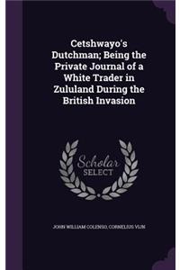 Cetshwayo's Dutchman; Being the Private Journal of a White Trader in Zululand During the British Invasion