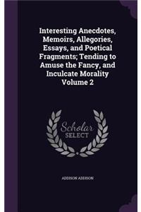 Interesting Anecdotes, Memoirs, Allegories, Essays, and Poetical Fragments; Tending to Amuse the Fancy, and Inculcate Morality Volume 2