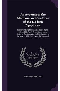 An Account of the Manners and Customs of the Modern Egyptians,: Written in Egypt During the Years 1833, -34, And-35, Partly From Notes Made During a Previous Visit to That Country in the Years 1825, -26, -27, And