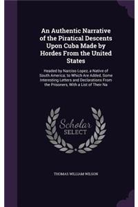 Authentic Narrative of the Piratical Descents Upon Cuba Made by Hordes From the United States