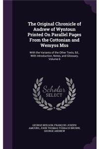 Original Chronicle of Andrew of Wyntoun Printed On Parallel Pages From the Cottonian and Wemyss Mss