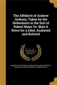 The Affidavit of Andrew Jackson, Taken by the Defendants in the Suit of Robert Mayo Vs. Blair & Rives for a Libel, Analysed and Refuted