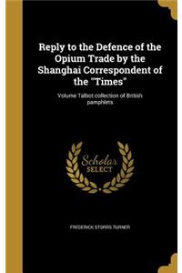 Reply to the Defence of the Opium Trade by the Shanghai Correspondent of the Times; Volume Talbot collection of British pamphlets