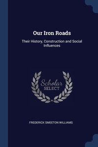 OUR IRON ROADS: THEIR HISTORY, CONSTRUCT