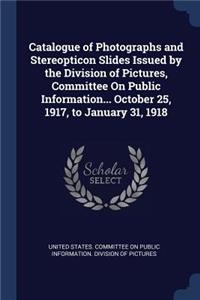 Catalogue of Photographs and Stereopticon Slides Issued by the Division of Pictures, Committee On Public Information... October 25, 1917, to January 31, 1918